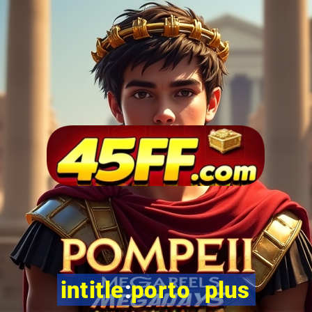 intitle:porto plus or inurl:porto plus -inurl:instagram.com or -inurl:facebook.com